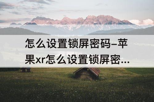 怎么设置锁屏密码-苹果xr怎么设置锁屏密码