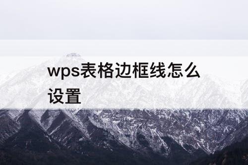 wps表格边框线怎么设置