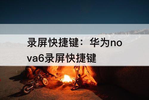 录屏快捷键：华为nova6录屏快捷键