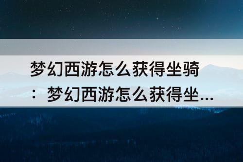 梦幻西游怎么获得坐骑：梦幻西游怎么获得坐骑折扣卷