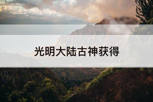 光明大陆古神获得