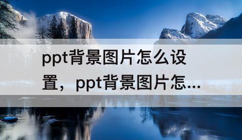ppt背景图片怎么设置，ppt背景图片怎么设置成自己的图片