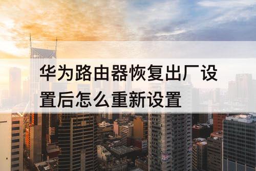 华为路由器恢复出厂设置后怎么重新设置