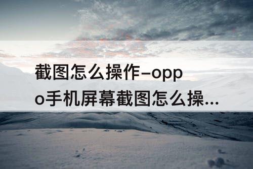 截图怎么操作-oppo手机屏幕截图怎么操作