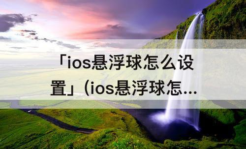 「ios悬浮球怎么设置」(ios悬浮球怎么设置 13.3)