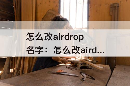 怎么改airdrop名字：怎么改airdrop名字 mac