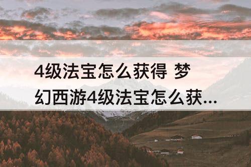 4级法宝怎么获得 梦幻西游4级法宝怎么获得