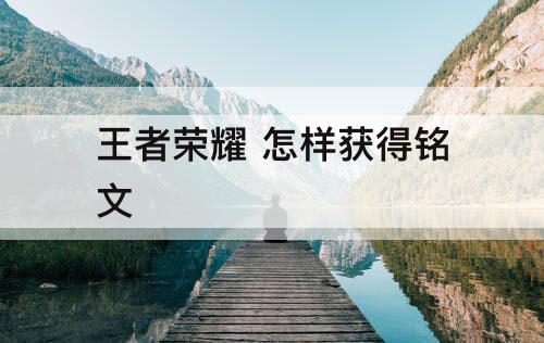 王者荣耀 怎样获得铭文