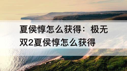 夏侯惇怎么获得：极无双2夏侯惇怎么获得