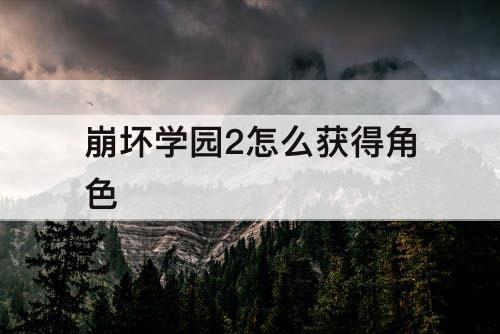 崩坏学园2怎么获得角色