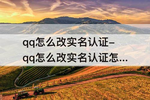 qq怎么改实名认证-qq怎么改实名认证怎么解除