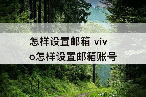怎样设置邮箱 vivo怎样设置邮箱账号