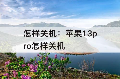 怎样关机：苹果13pro怎样关机
