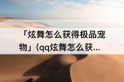 「炫舞怎么获得极品宠物」(qq炫舞怎么获得极品宠物)