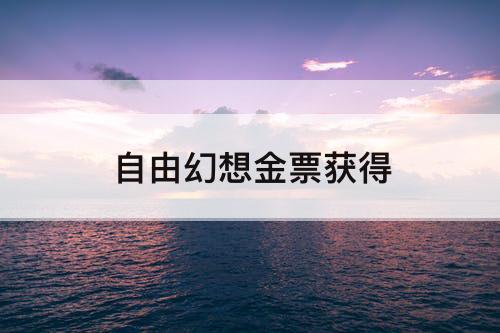 自由幻想金票获得