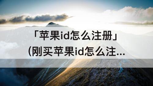 「苹果id怎么注册」(刚买苹果id怎么注册)