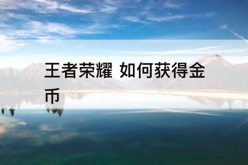 王者荣耀 如何获得金币