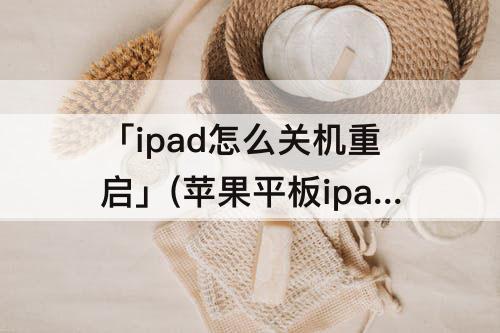 「ipad怎么关机重启」(苹果平板ipad怎么关机重启)