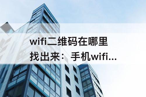 wifi二维码在哪里找出来：手机wifi二维码在哪里找出来密码