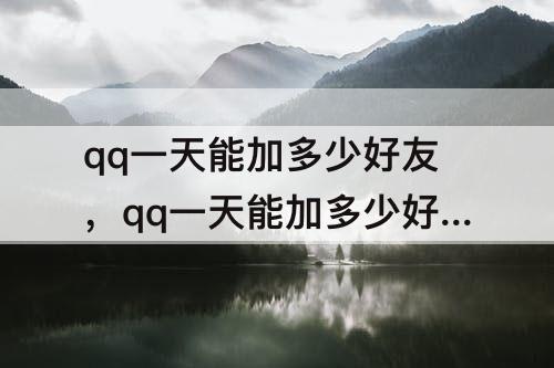qq一天能加多少好友，qq一天能加多少好友会被冻结