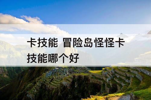 卡技能 冒险岛怪怪卡技能哪个好