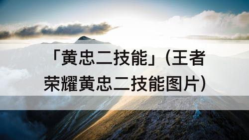 「黄忠二技能」(王者荣耀黄忠二技能图片)