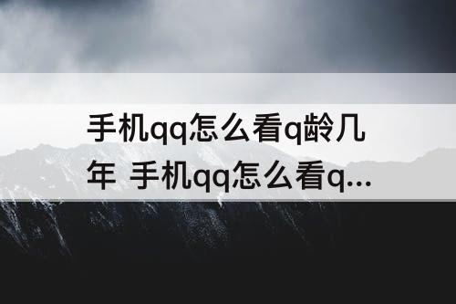 手机qq怎么看q龄几年 手机qq怎么看q龄几年没有勋章