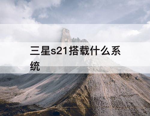 三星s21搭载什么系统