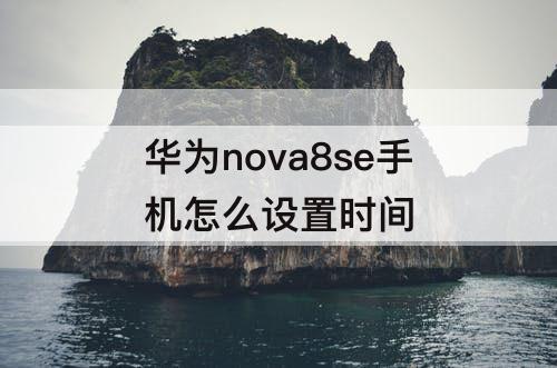 华为nova8se手机怎么设置时间