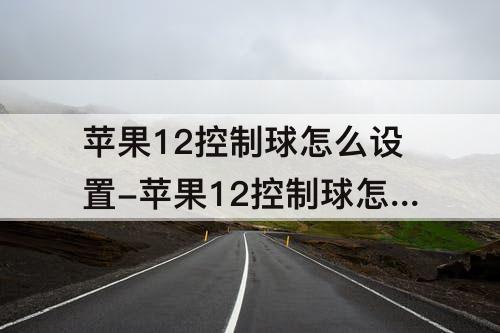 苹果12控制球怎么设置-苹果12控制球怎么设置截屏