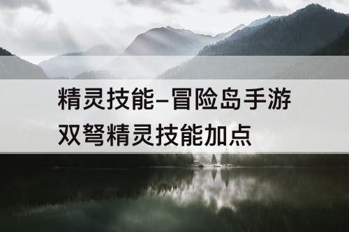 精灵技能-冒险岛手游双弩精灵技能加点