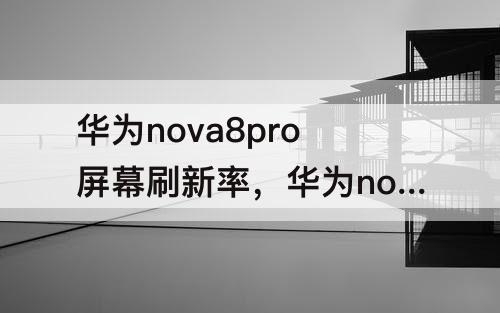 华为nova8pro屏幕刷新率，华为nova8pro屏幕刷新率怎么调