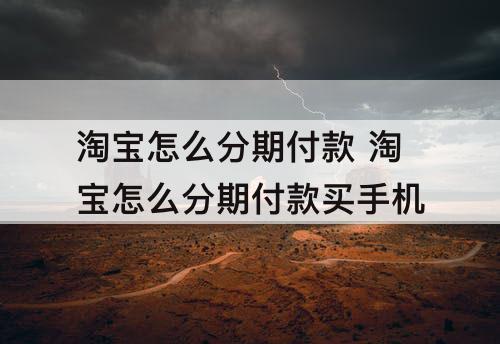 淘宝怎么分期付款 淘宝怎么分期付款买手机