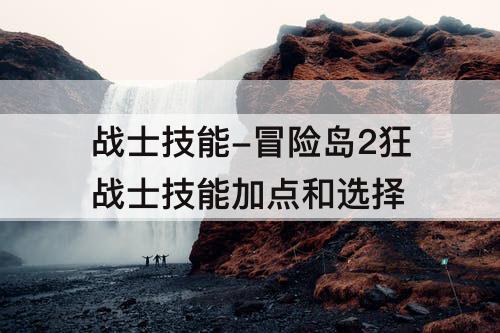 战士技能-冒险岛2狂战士技能加点和选择