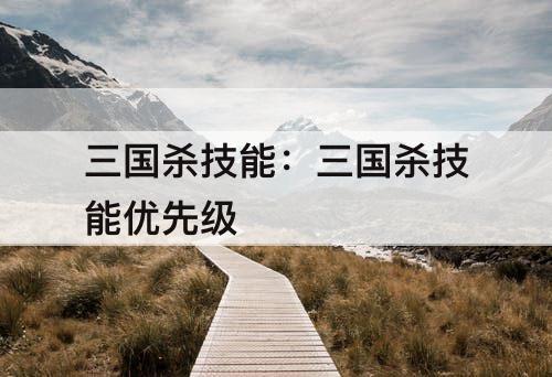 三国杀技能：三国杀技能优先级