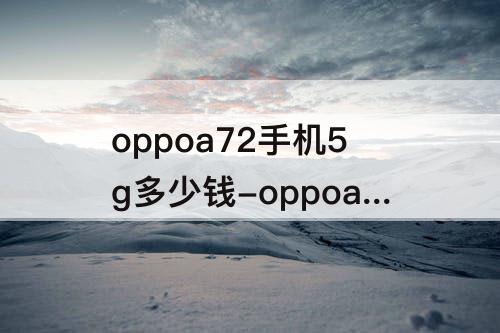 oppoa72手机5g多少钱-oppoa72手机5g多少钱8+128氧气蓝