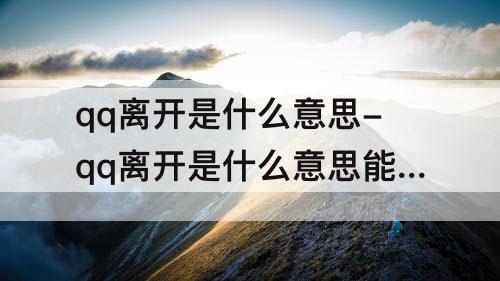 qq离开是什么意思-qq离开是什么意思能收到信息吗