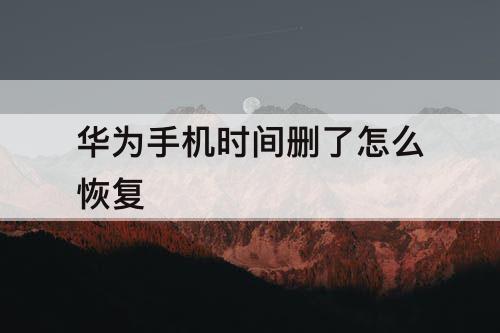 华为手机时间删了怎么恢复