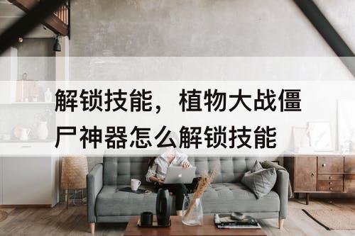 解锁技能，植物大战僵尸神器怎么解锁技能