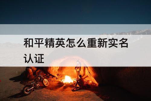和平精英怎么重新实名认证