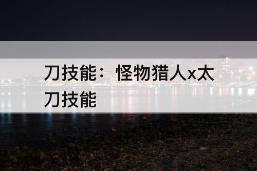 刀技能：怪物猎人x太刀技能