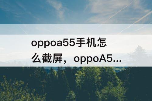 oppoa55手机怎么截屏，oppoA55手机怎么截屏截长图