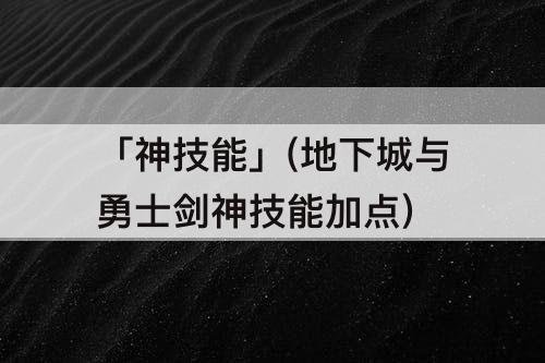 「神技能」(地下城与勇士剑神技能加点)