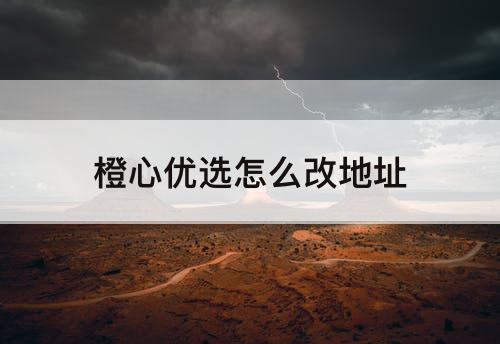 橙心优选怎么改地址