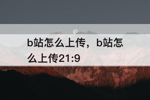 b站怎么上传，b站怎么上传21:9