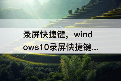 录屏快捷键，windows10录屏快捷键ctrl+alt+