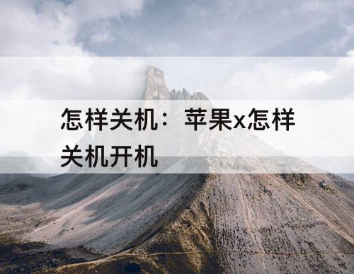 怎样关机：苹果x怎样关机开机