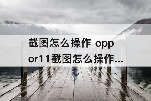 截图怎么操作 oppor11截图怎么操作方法