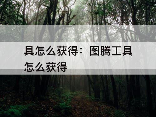 具怎么获得：图腾工具怎么获得