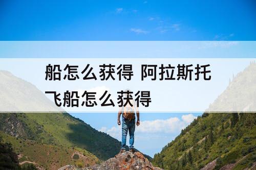 船怎么获得 阿拉斯托飞船怎么获得